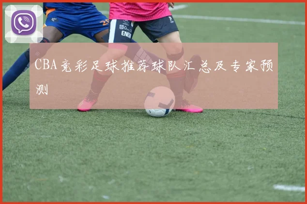 CBA竞彩足球推荐球队汇总及专家预测