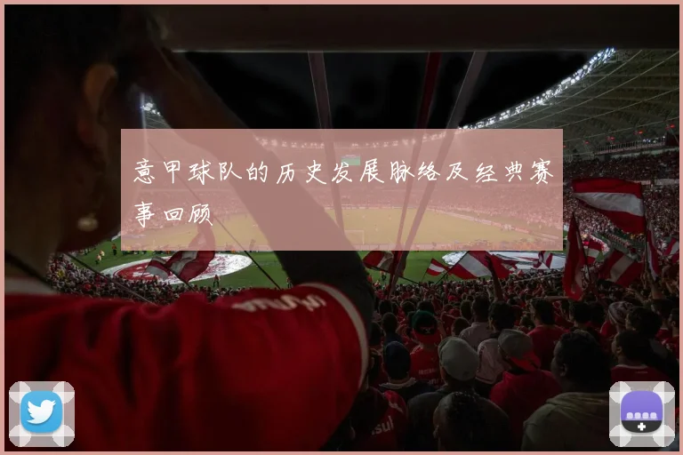 意甲球队的历史发展脉络及经典赛事回顾