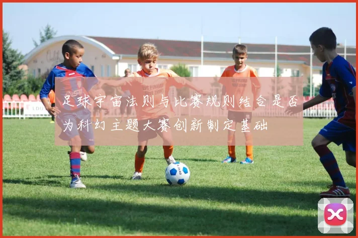 足球宇宙法则与比赛规则结合是否为科幻主题大赛创新制定基础