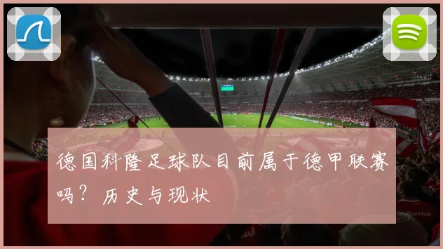 德国科隆足球队目前属于德甲联赛吗?历史与现状