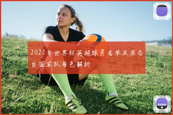 2022年世界杯英超球员名单及其各自国家队角色解析