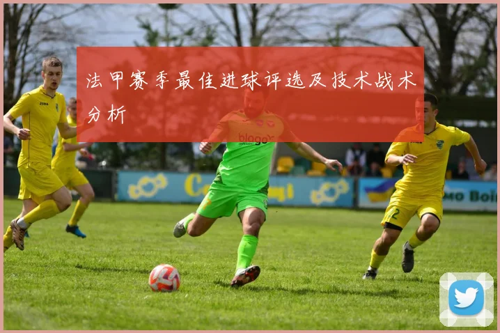 法甲赛季最佳进球评选及技术战术分析