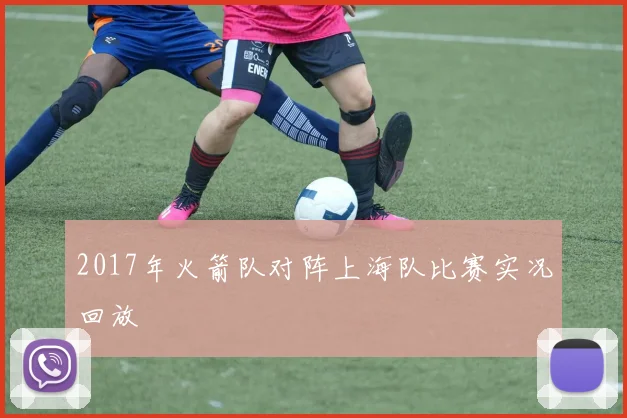 2017年火箭队对阵上海队比赛实况回放