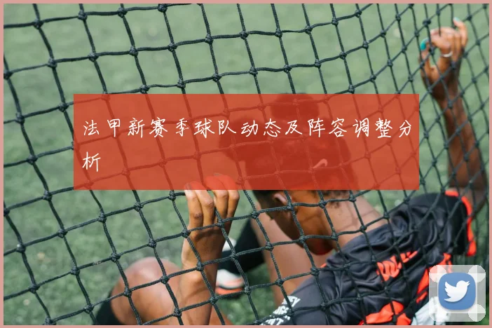 法甲新赛季球队动态及阵容调整分析