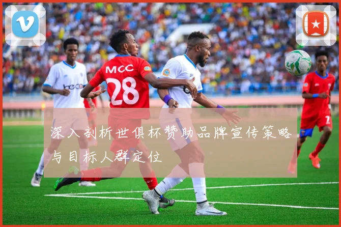 深入剖析世俱杯赞助品牌宣传策略与目标人群定位