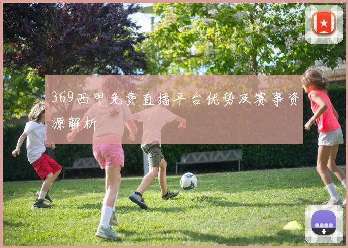 369西甲免费直播平台优势及赛事资源解析