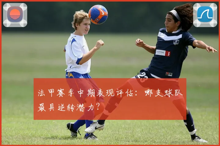 法甲赛季中期表现评估:哪支球队最具逆转潜力?