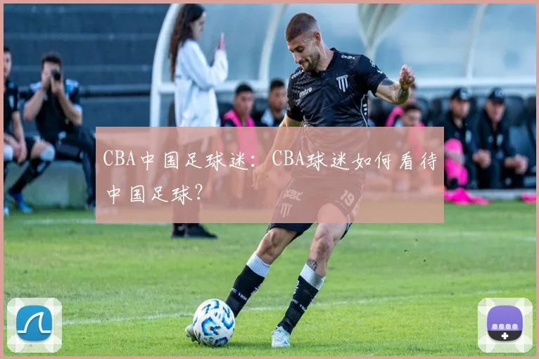 CBA中国足球迷：CBA球迷如何看待中国足球？