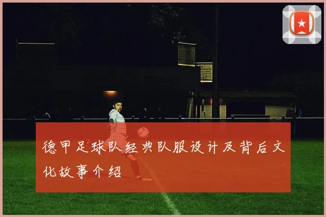 德甲足球队经典队服设计及背后文化故事介绍