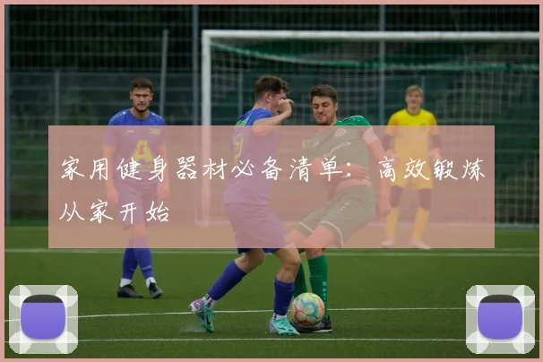 家用健身器材必备清单：高效锻炼从家开始